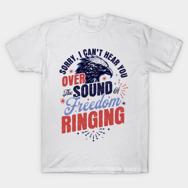 Sorry Can't Hear you Sound Of Freedom Ringing 4th of July T-Shirt by OrangeMonkeyArt